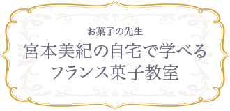 お菓子の先生宮本美紀の自宅で学べるフランス菓子